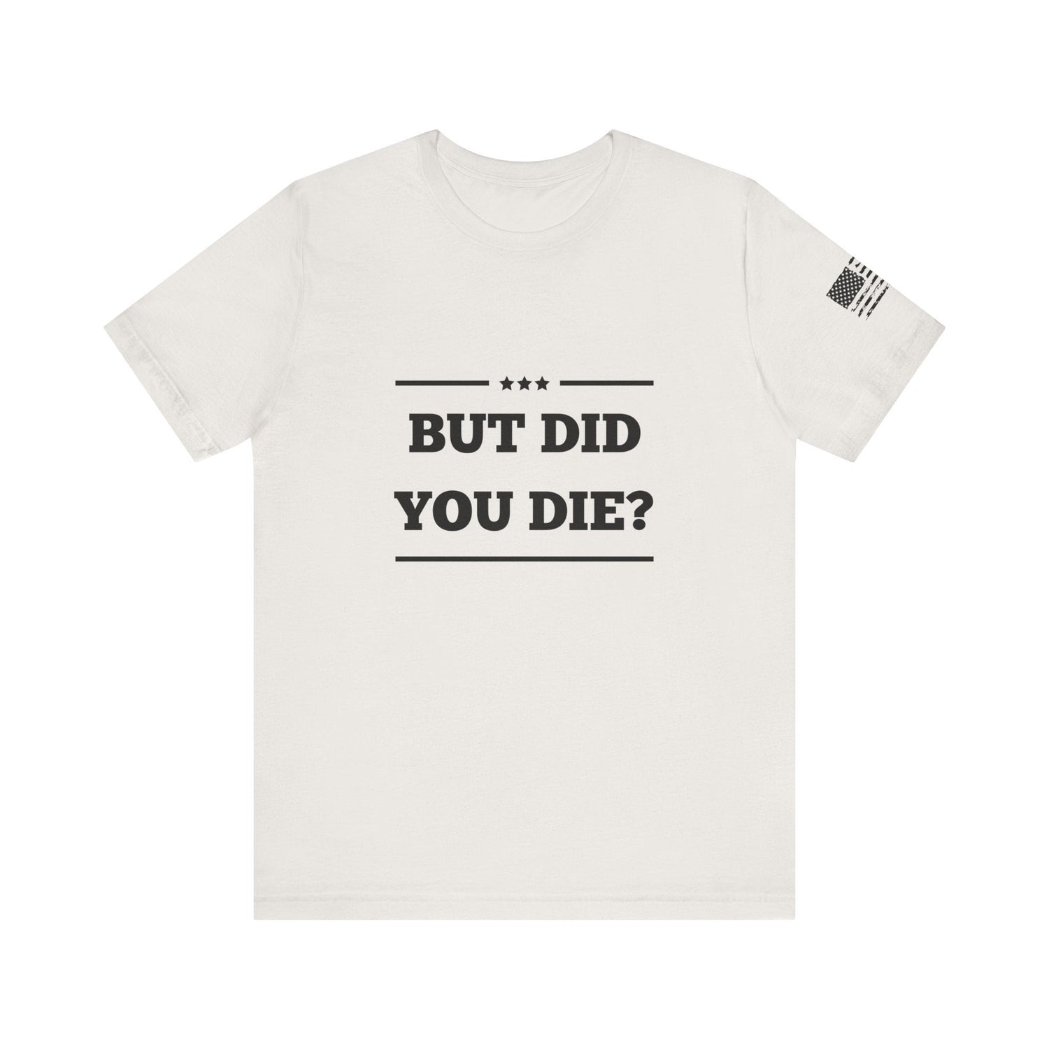 But Did You Die? -Unisex Jersey Short Sleeve Tee - Whiskey Cotton LLC