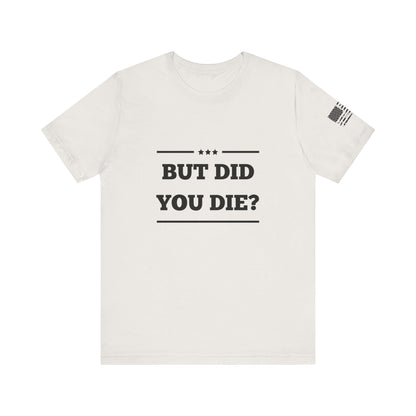 But Did You Die? -Unisex Jersey Short Sleeve Tee - Whiskey Cotton LLC