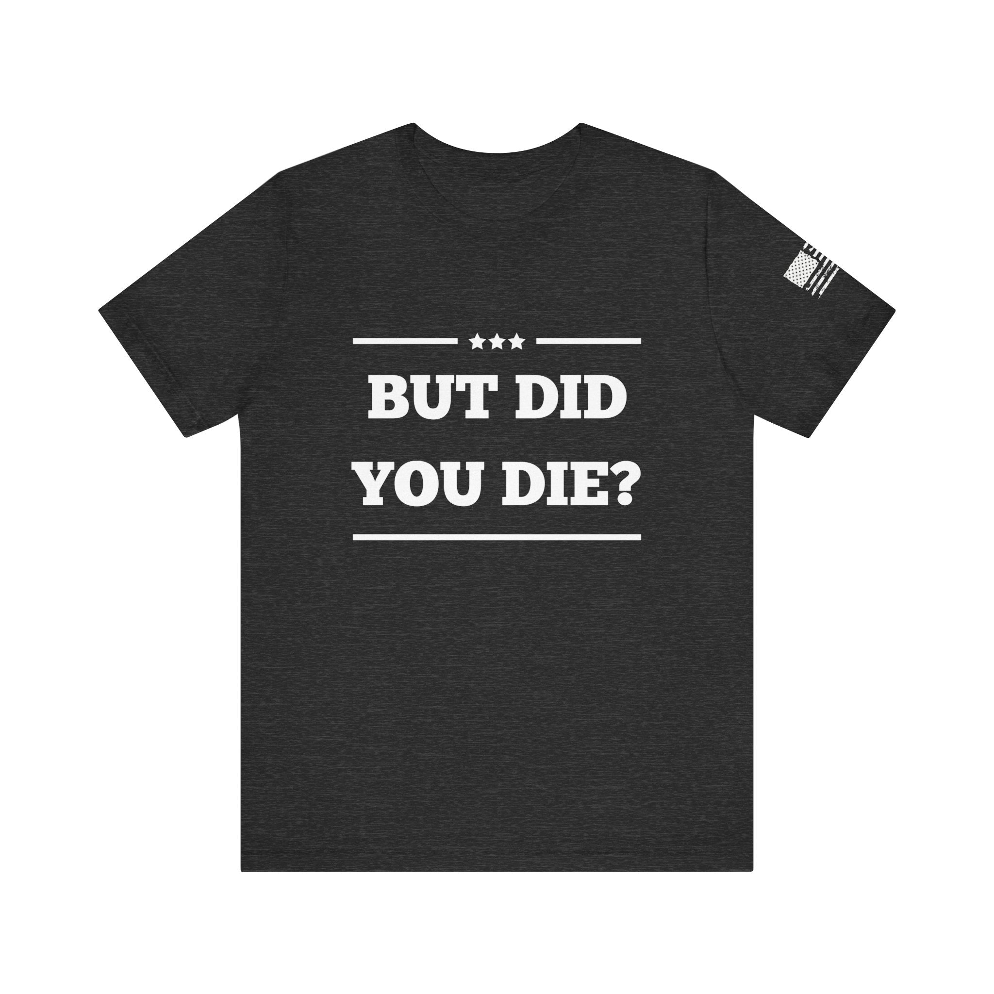 But Did You Die? -Unisex Jersey Short Sleeve Tee - Whiskey Cotton LLC