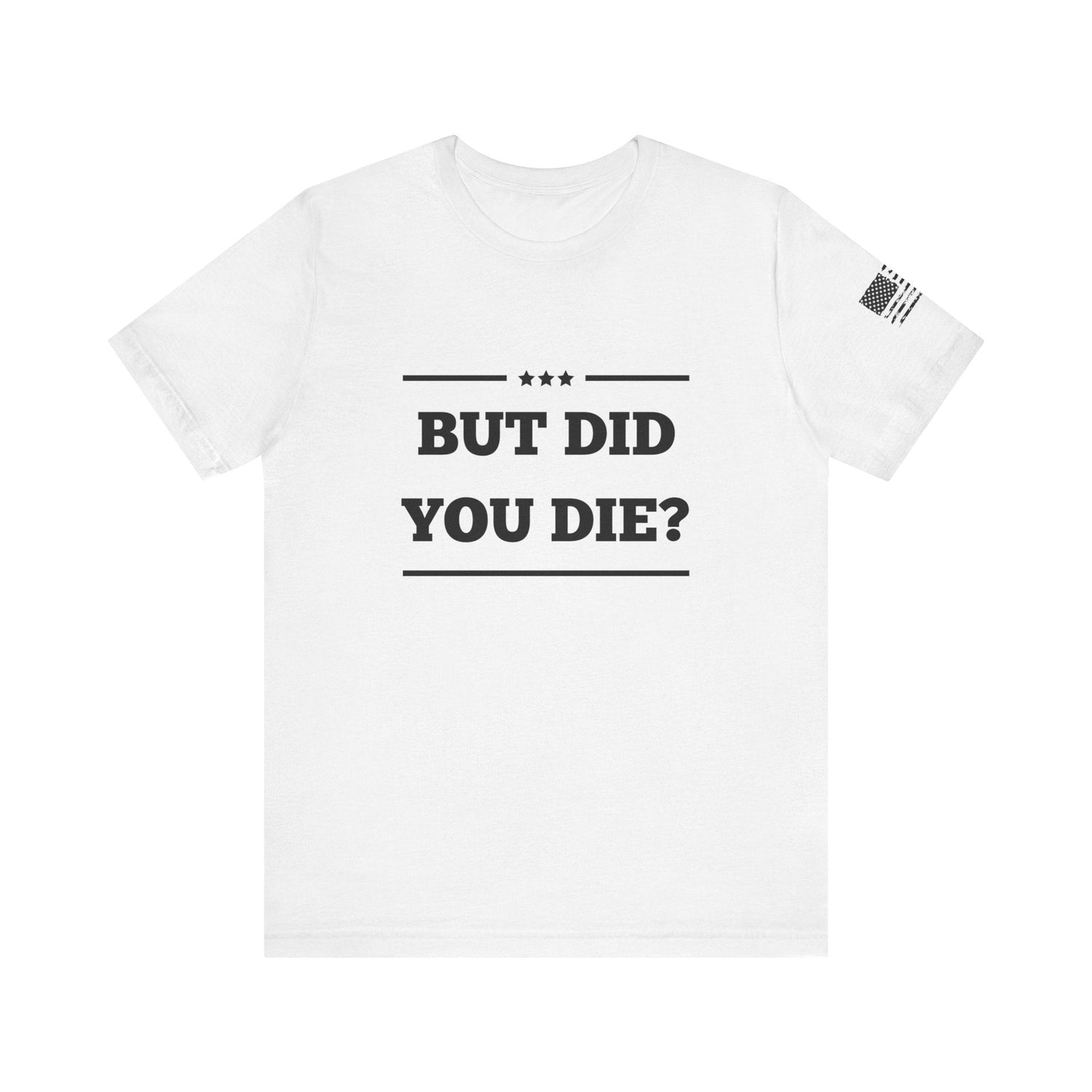 But Did You Die? -Unisex Jersey Short Sleeve Tee - Whiskey Cotton LLC