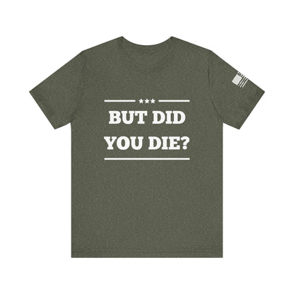 But Did You Die? -Unisex Jersey Short Sleeve Tee - Whiskey Cotton LLC