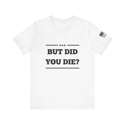 But Did You Die? -Unisex Jersey Short Sleeve Tee - Whiskey Cotton LLC