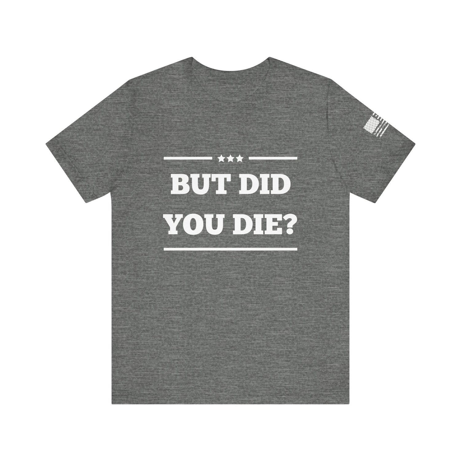 But Did You Die? -Unisex Jersey Short Sleeve Tee - Whiskey Cotton LLC